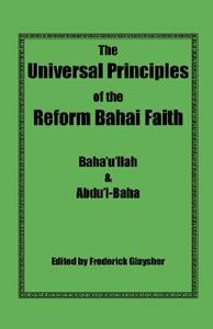 The Universal Principles of the Reform Bahai Faith di Baha'u'llah, Abdu'l-Baha edito da EARTHRISE PR