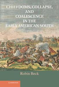 Chiefdoms, Collapse, and Coalescence in the Early American South di Robin Beck edito da Cambridge University Press