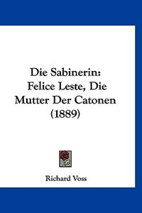 Die Sabinerin: Felice Leste, Die Mutter Der Catonen (1889) di Richard Voss edito da Kessinger Publishing