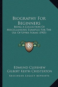 Biography for Beginners: Being a Collection of Miscellaneous Examples for the Use of Upper Forms (1905) di Edmund Clerihew edito da Kessinger Publishing