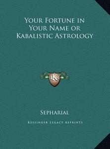 Your Fortune in Your Name or Kabalistic Astrology di Sepharial edito da Kessinger Publishing