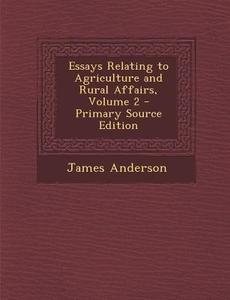 Essays Relating to Agriculture and Rural Affairs, Volume 2 di James Anderson edito da Nabu Press