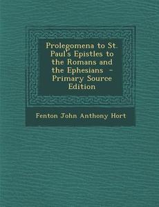 Prolegomena to St. Paul's Epistles to the Romans and the Ephesians di Fenton John Anthony Hort edito da Nabu Press