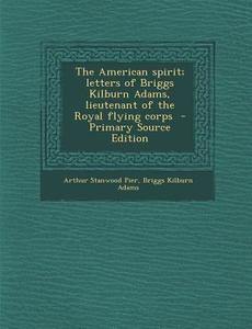 American Spirit; Letters of Briggs Kilburn Adams, Lieutenant of the Royal Flying Corps di Arthur Stanwood Pier, Briggs Kilburn Adams edito da Nabu Press