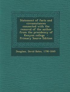Statement of Facts and Circumstances Connected with the Removal of the Author from the Presidency of Kenyon College edito da Nabu Press