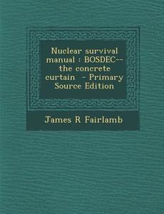 Nuclear Survival Manual: Bosdec--The Concrete Curtain - Primary Source Edition di James R. Fairlamb edito da Nabu Press