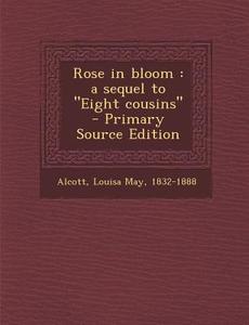 Rose in Bloom: A Sequel to Eight Cousins di Louisa May Alcott edito da Nabu Press