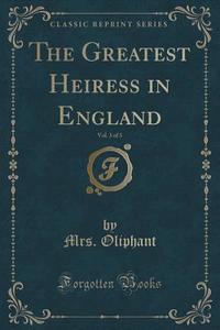The Greatest Heiress In England, Vol. 3 Of 3 (classic Reprint) di Mrs Oliphant edito da Forgotten Books