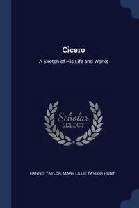 Cicero: A Sketch Of His Life And Works di HANNIS TAYLOR edito da Lightning Source Uk Ltd