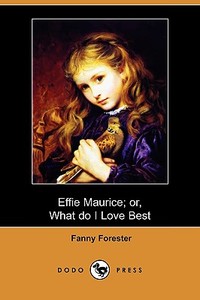 Effie Maurice; Or, What Do I Love Best (dodo Press) di Fanny Forester edito da Dodo Press
