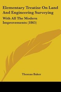 Elementary Treatise On Land And Engineering Surveying: With All The Modern Improvements (1865) di Thomas Baker edito da Kessinger Publishing, Llc