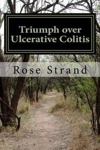 Triumph Over Ulcerative Colitis di Rose Strand edito da Createspace