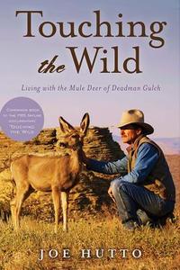 Touching the Wild: Living with the Mule Deer of Deadman Gulch di Joe Hutto edito da SKYHORSE PUB
