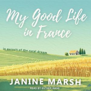 My Good Life in France: In Pursuit of the Rural Dream di Janine Marsh edito da Tantor Audio