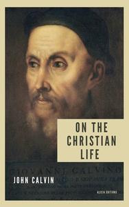 On the Christian life di John Calvin edito da ALICIA ED