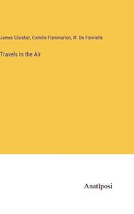 Travels in the Air di James Glaisher, Camille Flammarion, W. de Fonvielle edito da Anatiposi Verlag