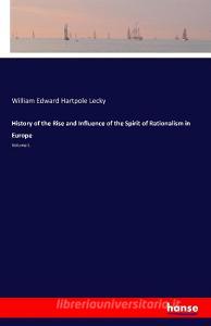 History of the Rise and Influence of the Spirit of Rationalism in Europe di William Edward Hartpole Lecky edito da hansebooks