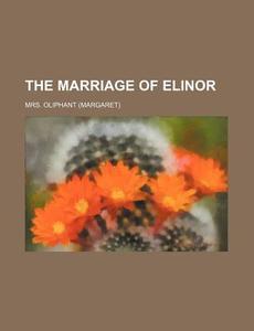The Marriage Of Elinor di Mrs Oliphant edito da General Books Llc
