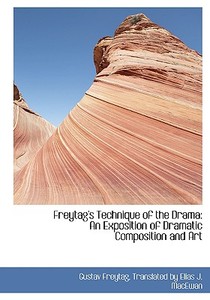 Freytag's Technique Of The Drama di Translated By Elias J MacEwan Freytag edito da Bibliolife