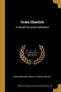 Orain Ghaelich: An Nuadh Oranaiche Gaidhealach di Alexander Mac-Donald edito da WENTWORTH PR