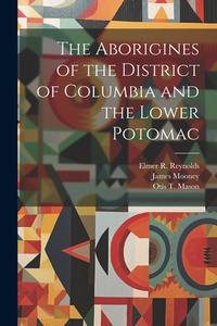 The Aborigines of the District of Columbia and the Lower Potomac di Thomas Wilson, James Mooney, Otis T. Mason edito da LEGARE STREET PR