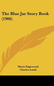 The Blue Jar Story Book (1906) di Maria Edgeworth, Charles Lamb, Mary Lamb edito da Kessinger Publishing