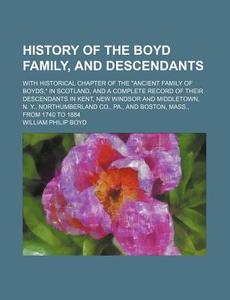 History Of The Boyd Family, And Descenda di William Philip Boyd edito da Rarebooksclub.com