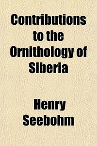 Contributions To The Ornithology Of Siberia di Henry Seebohm edito da General Books Llc