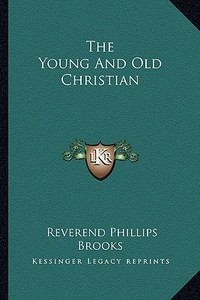 The Young and Old Christian di Reverend Phillips Brooks edito da Kessinger Publishing