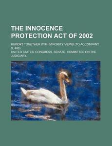 The Innocence Protection Act Of 2002 di United States Congress Senate edito da Rarebooksclub.com