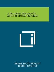 A Pictorial Record of Architectural Progress di Frank Lloyd Wright edito da Literary Licensing, LLC