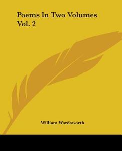 Poems in Two Volumes Vol. 2 di William Wordsworth edito da Kessinger Publishing