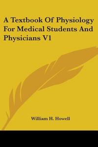 A Textbook Of Physiology For Medical Students And Physicians V1 di William H. Howell edito da Kessinger Publishing Co