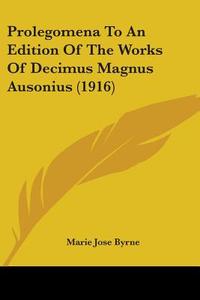 Prolegomena to an Edition of the Works of Decimus Magnus Ausonius (1916) di Marie Jose Byrne edito da Kessinger Publishing