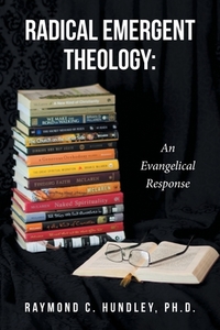 Radical Emergent Theology di Raymond C. Hundley Ph. D. edito da Covenant Books