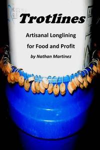 Trotlines: Artisinal Longlining for Food and Profit di Nathan Martinez edito da Createspace Independent Publishing Platform