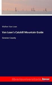 Van Loan's Catskill Mountain Guide di Walton Van Loan edito da hansebooks