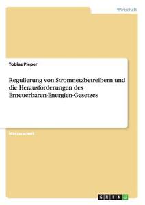 Regulierung von Stromnetzbetreibern und die Herausforderungen  des Erneuerbaren-Energien-Gesetzes di Tobias Pieper edito da GRIN Publishing
