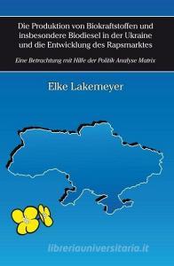 Die Produktion von Biokraftstoffen und insbesondere Biodiesel in der Ukraine und die Entwicklung des Rapsmarktes di Elke Lakemeyer edito da Cuvillier Verlag