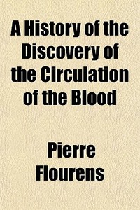 A History Of The Discovery Of The Circulation Of The Blood di Pierre Flourens edito da General Books Llc