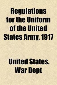 Regulations For The Uniform Of The United States Army, 1917 di United States War Dept edito da General Books Llc