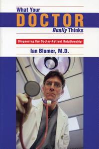 What Your Doctor Really Thinks: Diagnosing the Doctor-Patient Relationship di Ian Blumer edito da DUNDURN PR LTD