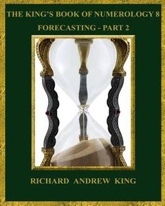 The King's Book of Numerology 8 - Forecasting, Part 2 di Mr Richard Andrew King edito da RICHARD KING PUBN