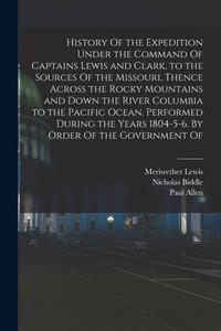 History Of the Expedition Under the Command Of Captains Lewis and Clark, to the Sources Of the Missouri, Thence Across the Rocky Mountains and Down th di Meriwether Lewis, William Clark, Nicholas Biddle edito da LEGARE STREET PR