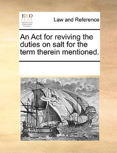 An Act For Reviving The Duties On Salt For The Term Therein Mentioned. di Multiple Contributors edito da Gale Ecco, Print Editions