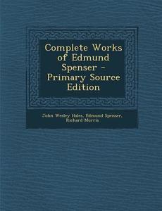 Complete Works of Edmund Spenser di John Wesley Hales, Edmund Spenser, Richard Morris edito da Nabu Press