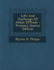 Life and Teachings of Abbas Effendi di Myron H. Phelps edito da Nabu Press