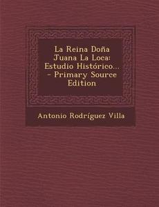 La Reina Dona Juana La Loca: Estudio Historico... di Antonio Rodriguez Villa edito da Nabu Press