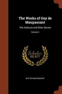 The Works of Guy de Maupassant: The Viaticum and Other Stories; Volume 3 di Guy De Maupassant edito da PINNACLE