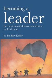 Becoming a Leader: Fundamentals of Leadership di Roy Eckart edito da Createspace